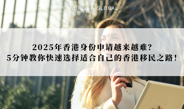2025年香港身份申请越来越难？5分钟教你快速选择适合自己的香港移民之路！