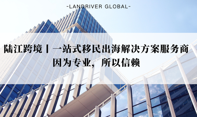 陆江跨境丨一站式移民出海解决方案服务商。因为专业，所以信赖。