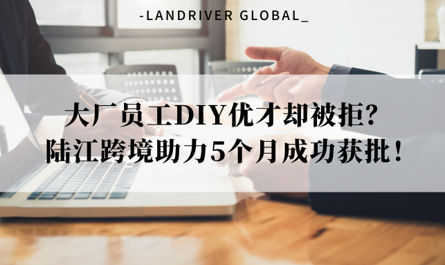 大厂员工DIY优才却被拒？ 陆江跨境助力5个月成功获批！