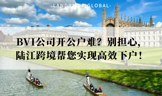 BVI公司开公户难？别担心，陆江跨境帮您实现高效下户！