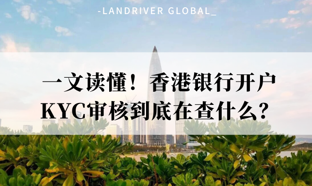 一文读懂！香港银行开户，KYC审核到底在查什么？