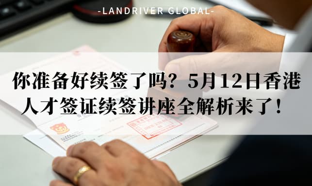 你准备好续签了吗？5月12日香港人才签证续签讲座全解析来了！