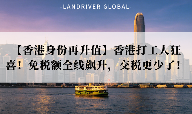 【香港身份再升值】香港打工人狂喜！免税额全线飙升，交税更少了！