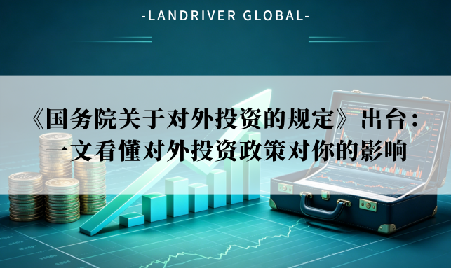 《国务院关于对外投资的规定》出台：一文看懂对外投资政策对你的影响