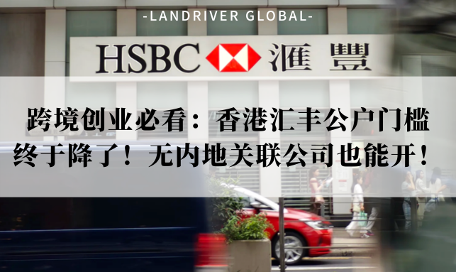 跨境创业必看：香港汇丰公户门槛终于降了！无内地关联公司也能开！